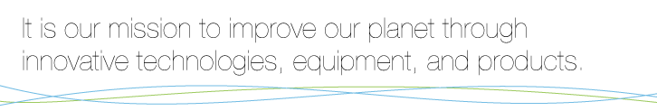 It is our mission to improve our planet through innovative technologies, equipment, and products.